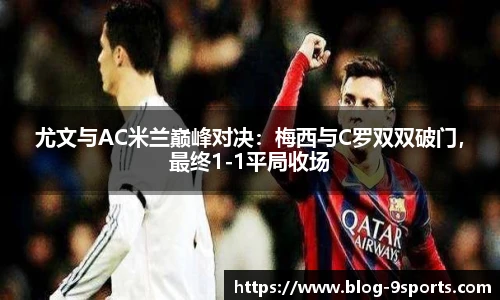 尤文与AC米兰巅峰对决：梅西与C罗双双破门，最终1-1平局收场