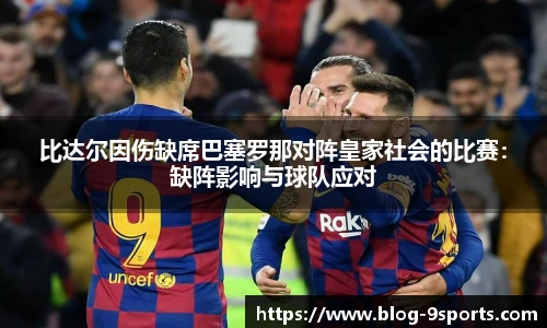 比达尔因伤缺席巴塞罗那对阵皇家社会的比赛：缺阵影响与球队应对