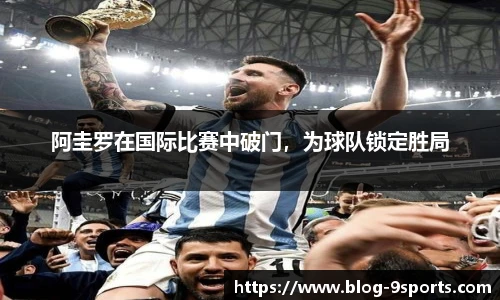 阿圭罗在国际比赛中破门，为球队锁定胜局