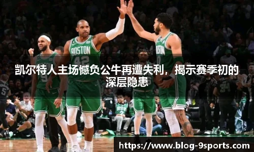 凯尔特人主场憾负公牛再遭失利，揭示赛季初的深层隐患