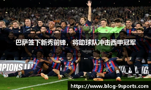 巴萨签下新秀前锋，将助球队冲击西甲冠军