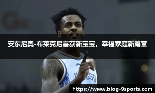 安东尼奥-布莱克尼喜获新宝宝，幸福家庭新篇章