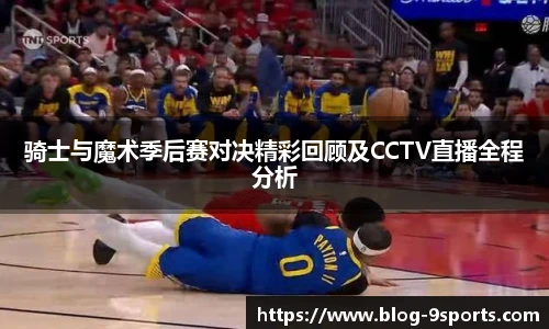 骑士与魔术季后赛对决精彩回顾及CCTV直播全程分析