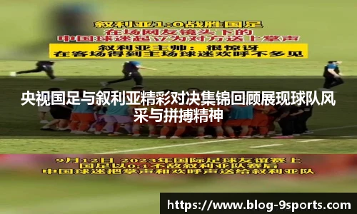 央视国足与叙利亚精彩对决集锦回顾展现球队风采与拼搏精神