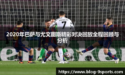2020年巴萨与尤文图斯精彩对决回放全程回顾与分析