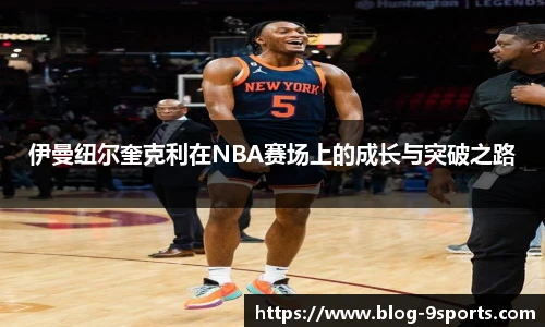 伊曼纽尔奎克利在NBA赛场上的成长与突破之路