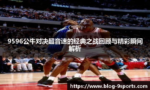 9596公牛对决超音速的经典之战回顾与精彩瞬间解析