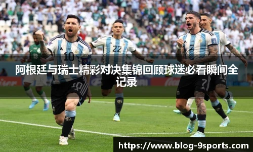 阿根廷与瑞士精彩对决集锦回顾球迷必看瞬间全记录
