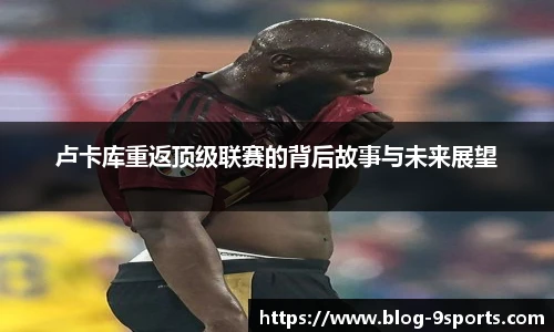 卢卡库重返顶级联赛的背后故事与未来展望