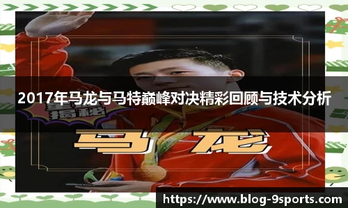 2017年马龙与马特巅峰对决精彩回顾与技术分析